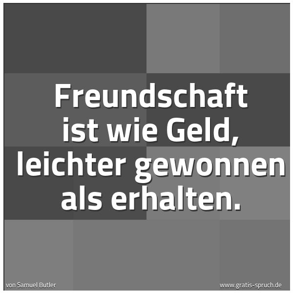Quadratisches Spruchbild: Freundschaft ist wie Geld, leichter gewonnen als erhalten.