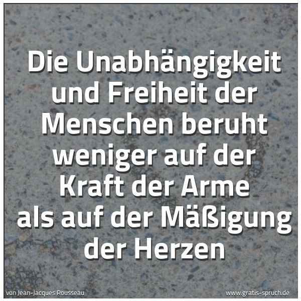 Quadratisches Spruchbild: Die Unabhängigkeit und Freiheit der Menschen beruht weniger auf der Kraft der Arme als auf …