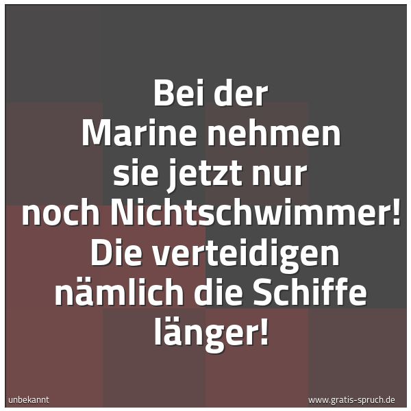 Quadratisches Spruchbild: Bei der Marine nehmen sie jetzt nur noch Nichtschwimmer!  Die verteidigen nämlich die Schi …