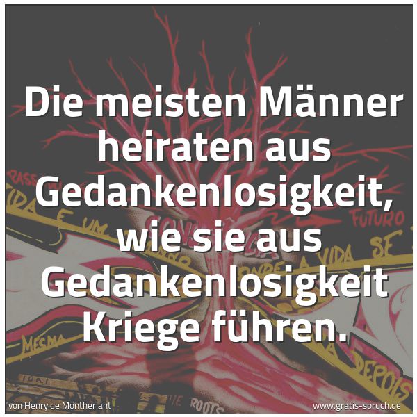 Quadratisches Spruchbild: Die meisten Männer heiraten aus Gedankenlosigkeit,  wie sie aus Gedankenlosigkeit Kriege f …