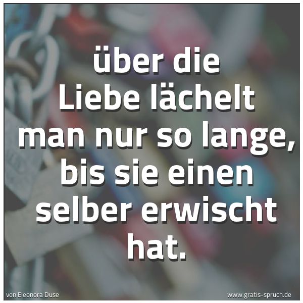 Quadratisches Spruchbild: Über die Liebe lächelt man nur so lange, bis sie einen selber erwischt hat.