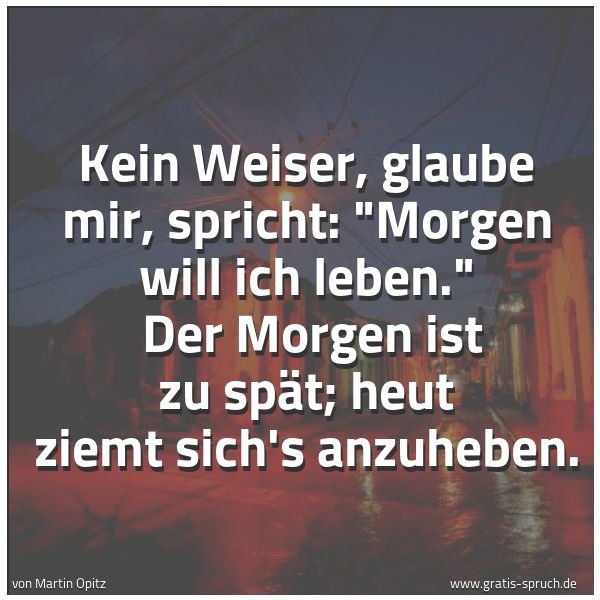 Quadratisches Spruchbild: Kein Weiser, glaube mir, spricht: "Morgen will ich leben."  Der Morgen ist zu spät; heut z …