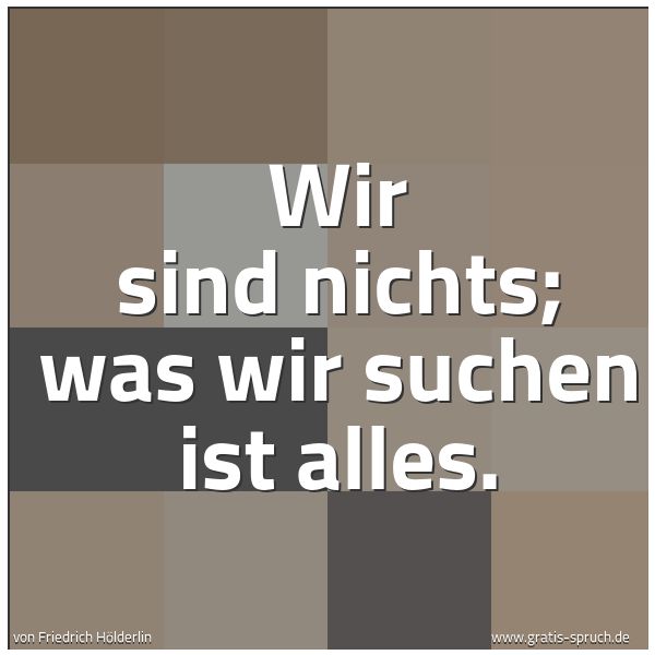 Quadratisches Spruchbild: Wir sind nichts; was wir suchen ist alles.