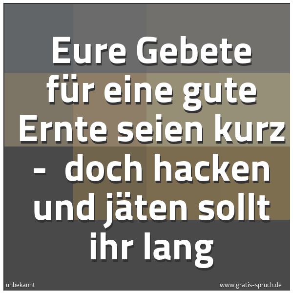 Quadratisches Spruchbild: Eure Gebete für eine gute Ernte seien kurz -  doch hacken und jäten sollt ihr lang