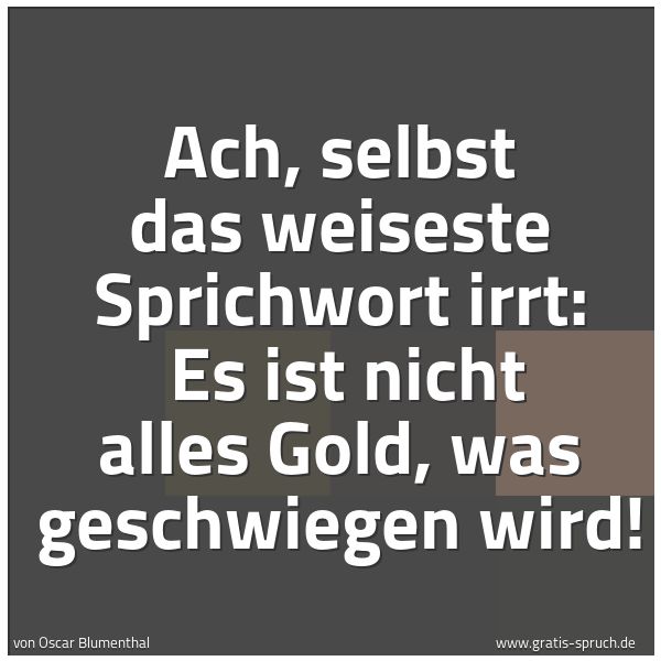 Quadratisches Spruchbild: Ach, selbst das weiseste Sprichwort irrt:  Es ist nicht alles Gold, was geschwiegen wird!