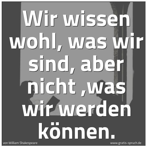 Quadratisches Spruchbild: Wir wissen wohl, was wir sind, aber nicht ,was wir werden können.