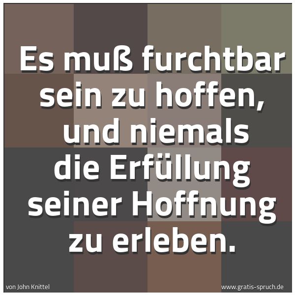 Quadratisches Spruchbild: Es muß furchtbar sein zu hoffen,  und niemals die Erfüllung seiner Hoffnung zu erleben.