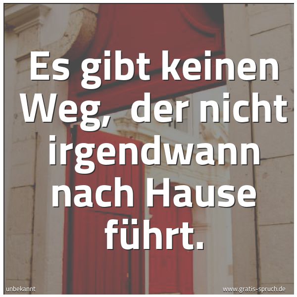 Quadratisches Spruchbild: Es gibt keinen Weg,  der nicht irgendwann nach Hause führt.