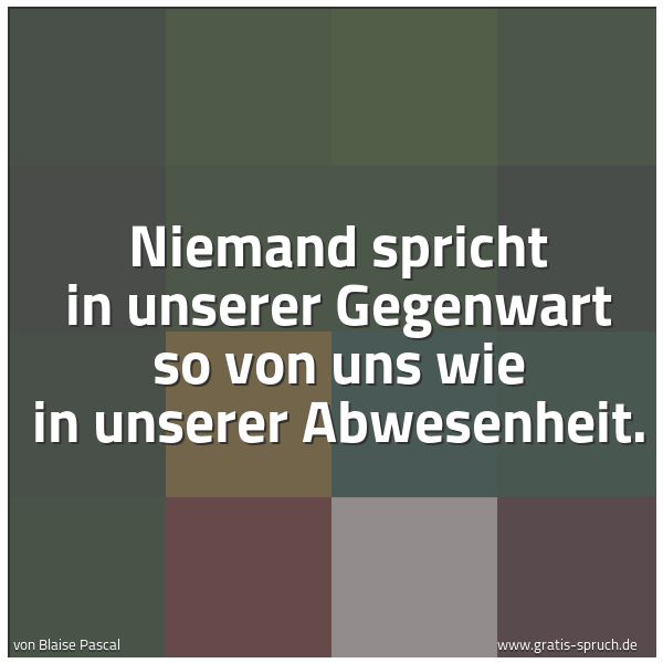 Quadratisches Spruchbild: Niemand spricht in unserer Gegenwart so von uns wie in unserer Abwesenheit.