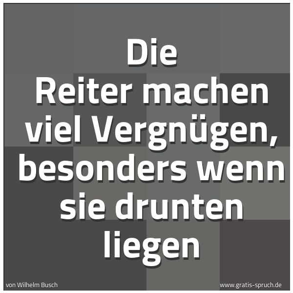 Quadratisches Spruchbild: Die Reiter machen viel Vergnügen, besonders wenn sie drunten liegen