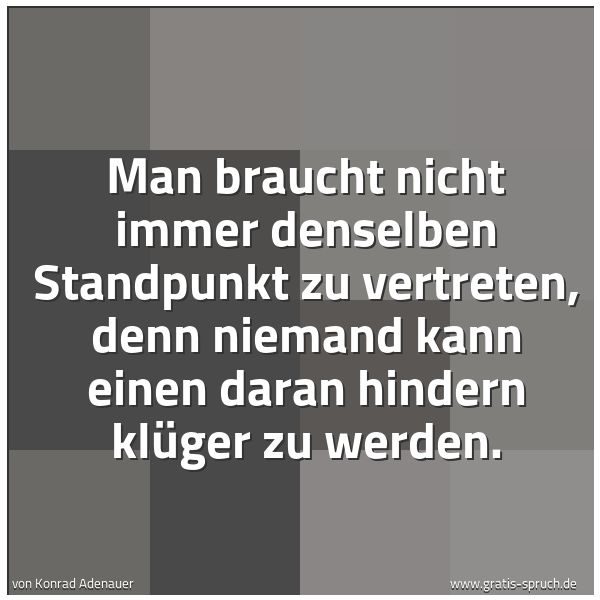 Quadratisches Spruchbild: Man braucht nicht immer denselben Standpunkt zu vertreten, denn niemand kann einen daran h …