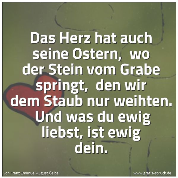 Quadratisches Spruchbild: Das Herz hat auch seine Ostern,  wo der Stein vom Grabe springt,  den wir dem Staub nur we …
