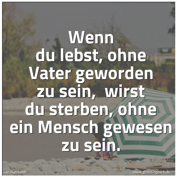 Quadratisches Spruchbild: Wenn du lebst, ohne Vater geworden zu sein,  wirst du sterben, ohne ein Mensch gewesen zu  …