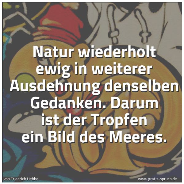 Quadratisches Spruchbild: Natur wiederholt ewig in weiterer Ausdehnung denselben Gedanken. Darum ist der Tropfen ein …