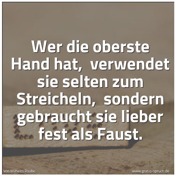 Quadratisches Spruchbild: Wer die oberste Hand hat,  verwendet sie selten zum Streicheln,  sondern gebraucht sie lie …