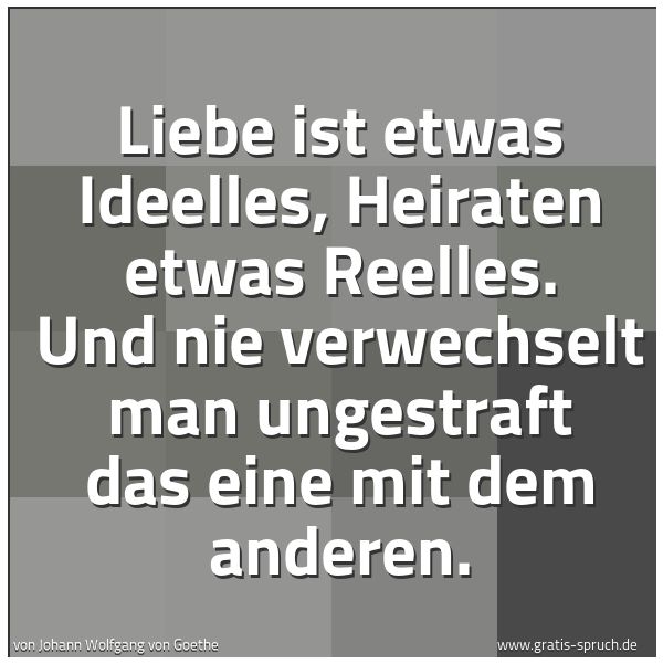 Quadratisches Spruchbild: Liebe ist etwas Ideelles, Heiraten etwas Reelles. Und nie verwechselt man ungestraft das e …