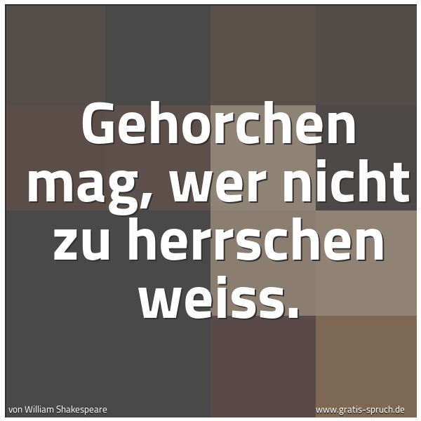 Quadratisches Spruchbild: Gehorchen mag, wer nicht zu herrschen weiß.