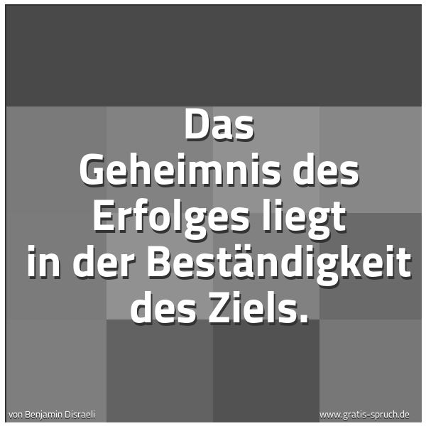 Quadratisches Spruchbild: Das Geheimnis des Erfolges liegt in der Beständigkeit des Ziels.