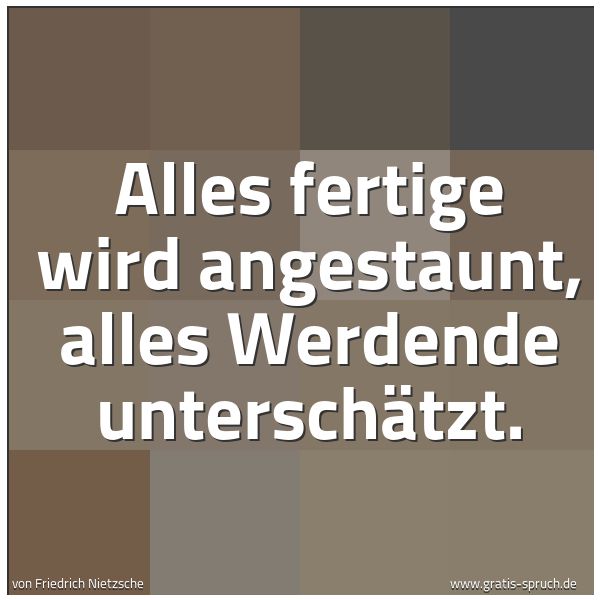 Quadratisches Spruchbild: Alles fertige wird angestaunt, alles Werdende unterschätzt.