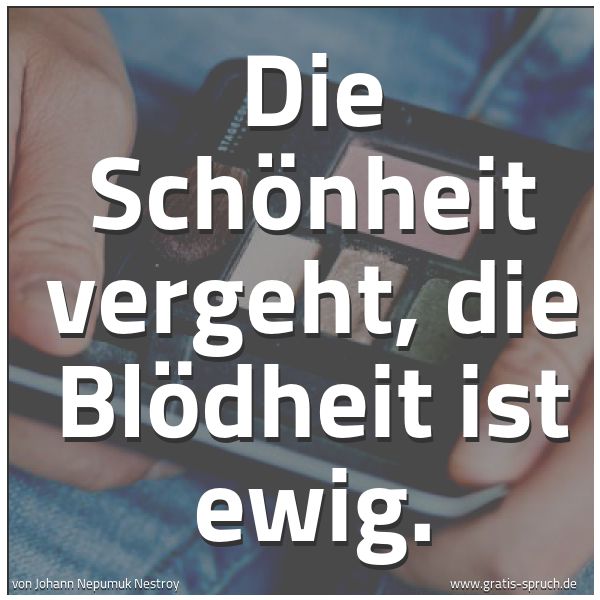 Quadratisches Spruchbild: Die Schönheit vergeht, die Blödheit ist ewig.