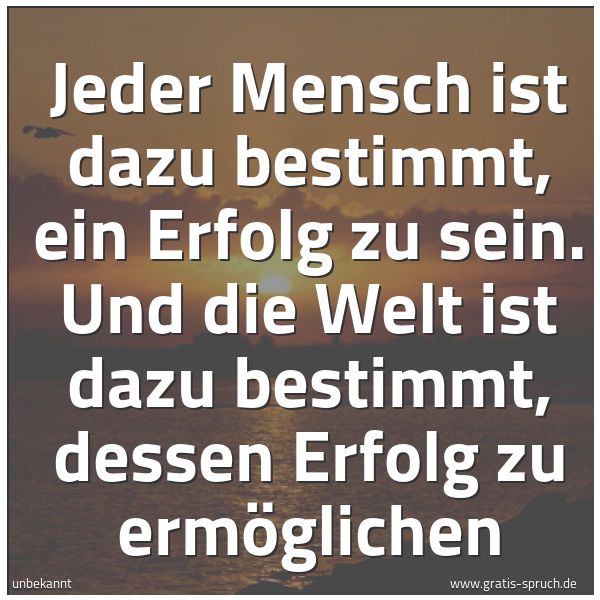 Quadratisches Spruchbild: Jeder Mensch ist dazu bestimmt, ein Erfolg zu sein. Und die Welt ist dazu bestimmt, dessen …