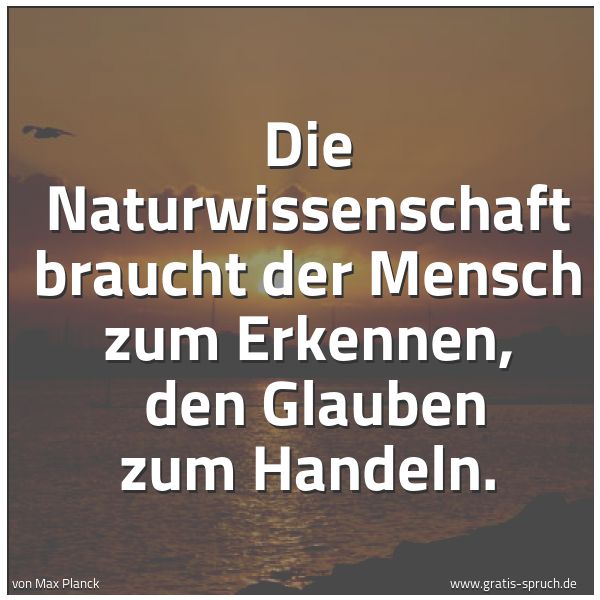 Quadratisches Spruchbild: Die Naturwissenschaft braucht der Mensch zum Erkennen,  den Glauben zum Handeln.