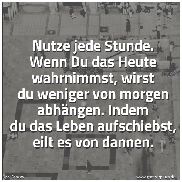 Quadratisches Spruchbild: Nutze jede Stunde. Wenn Du das Heute wahrnimmst, wirst du weniger von morgen abhängen. Ind …