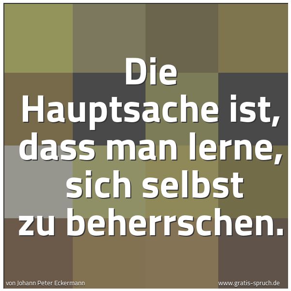 Quadratisches Spruchbild: Die Hauptsache ist, dass man lerne,  sich selbst zu beherrschen.