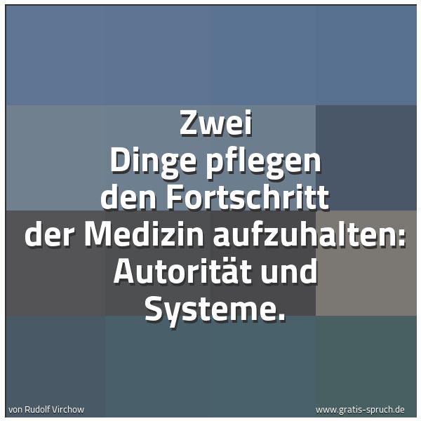 Quadratisches Spruchbild: Zwei Dinge pflegen den Fortschritt der Medizin aufzuhalten: Autorität und Systeme.