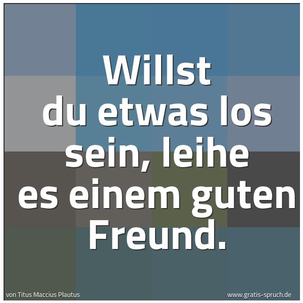 Quadratisches Spruchbild: Willst du etwas los sein, leihe es einem guten Freund.