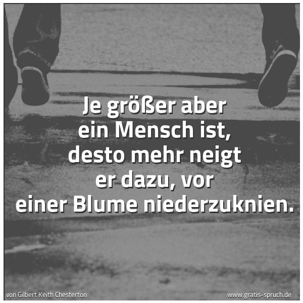 Quadratisches Spruchbild: Je größer aber ein Mensch ist, desto mehr neigt er dazu, vor einer Blume niederzuknien.