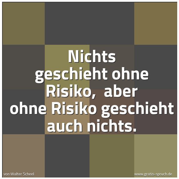 Quadratisches Spruchbild: Nichts geschieht ohne Risiko,  aber ohne Risiko geschieht auch nichts.