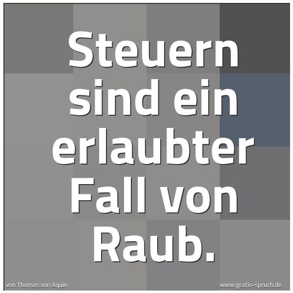 Quadratisches Spruchbild: Steuern sind ein erlaubter Fall von Raub.