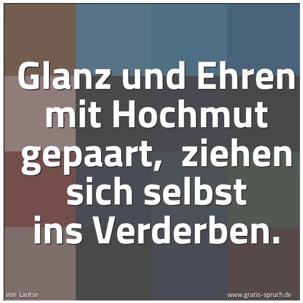 Quadratisches Spruchbild: Glanz und Ehren mit Hochmut gepaart,  ziehen sich selbst ins Verderben.