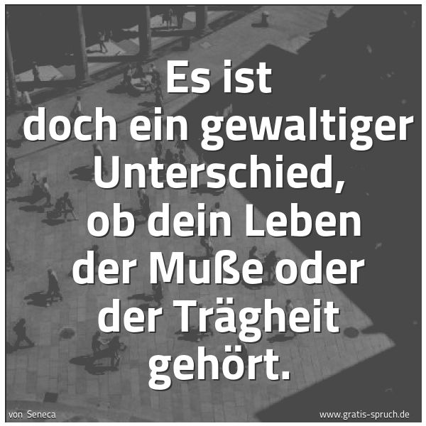 Quadratisches Spruchbild: Es ist doch ein gewaltiger Unterschied,  ob dein Leben der Muße oder der Trägheit gehört.