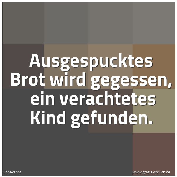 Quadratisches Spruchbild: Ausgespucktes Brot wird gegessen,  ein verachtetes Kind gefunden.