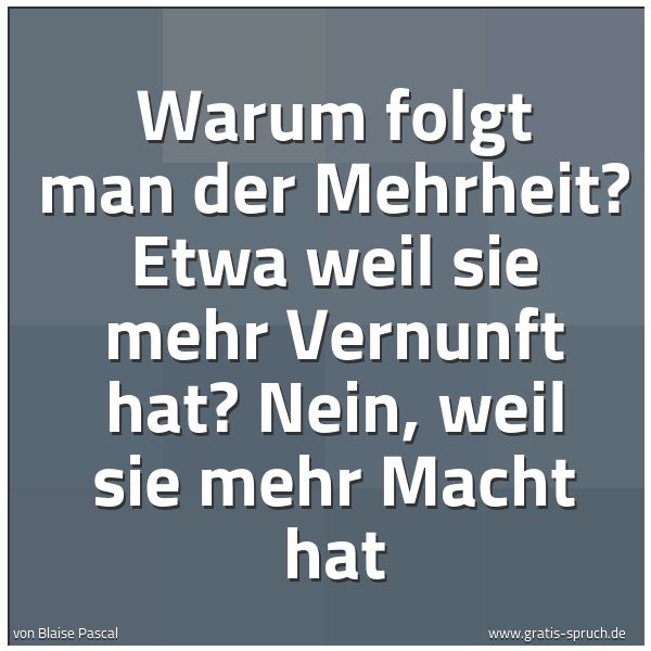 Quadratisches Spruchbild: Warum folgt man der Mehrheit? Etwa weil sie mehr Vernunft hat? Nein, weil sie mehr Macht h …