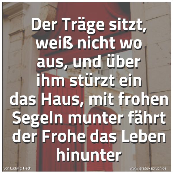 Quadratisches Spruchbild: Der Träge sitzt, weiß nicht wo aus, und über ihm stürzt ein das Haus, mit frohen Segeln mu …