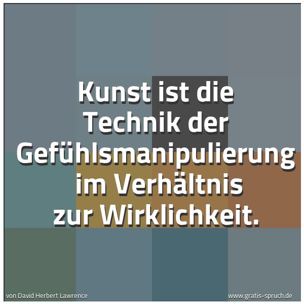 Quadratisches Spruchbild: Kunst ist die Technik der Gefühlsmanipulierung  im Verhältnis zur Wirklichkeit.