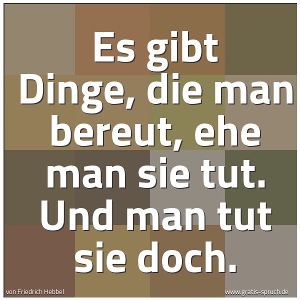 Quadratisches Spruchbild: Es gibt Dinge, die man bereut, ehe man sie tut. Und man tut sie doch.
