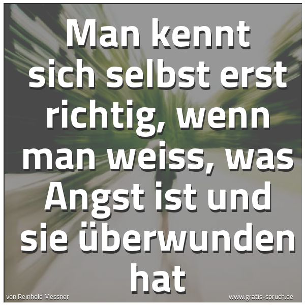 Quadratisches Spruchbild: Man kennt sich selbst erst richtig, wenn man weiss, was Angst ist und sie überwunden hat
