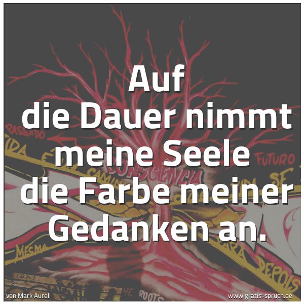 Quadratisches Spruchbild: Auf die Dauer nimmt meine Seele  die Farbe meiner Gedanken an.