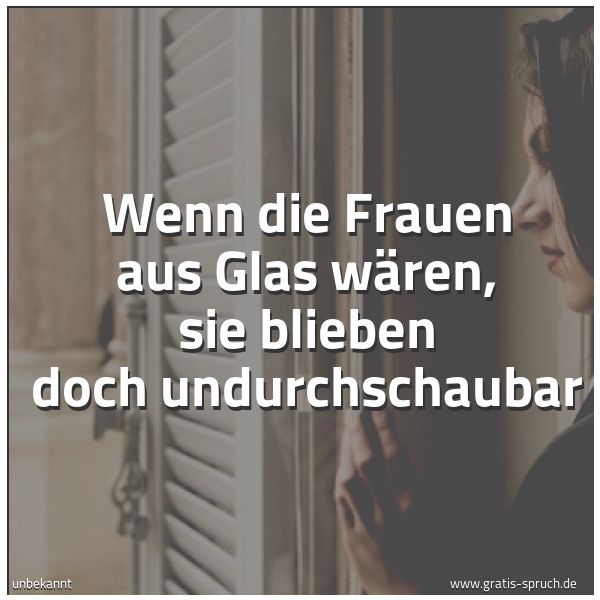 Quadratisches Spruchbild: Wenn die Frauen aus Glas wären, sie blieben doch undurchschaubar