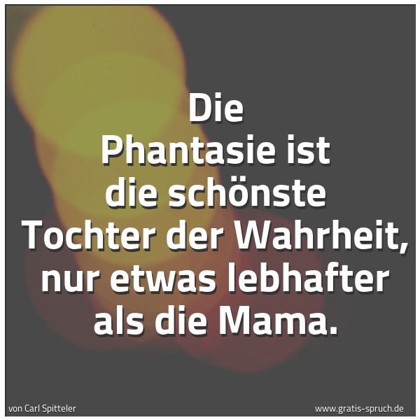 Quadratisches Spruchbild: Die Phantasie ist die schönste Tochter der Wahrheit, nur etwas lebhafter als die Mama.