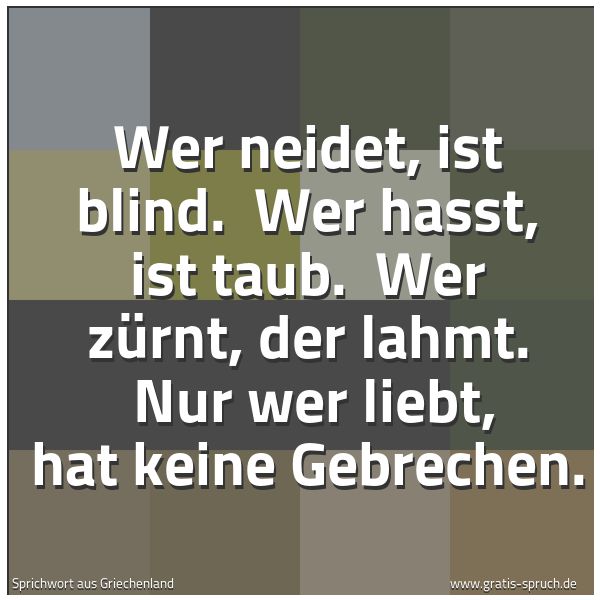 Quadratisches Spruchbild: Wer neidet, ist blind.  Wer hasst, ist taub.  Wer zürnt, der lahmt.  Nur wer liebt, hat ke …