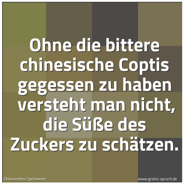 Quadratisches Spruchbild: Ohne die bittere chinesische Coptis gegessen zu haben  versteht man nicht, die Süße des Zu …
