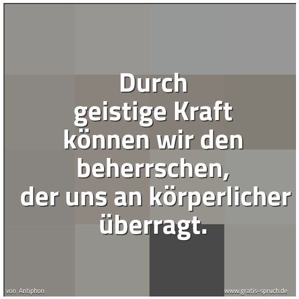 Quadratisches Spruchbild: Durch geistige Kraft können wir den beherrschen,  der uns an körperlicher überragt.