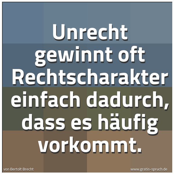 Quadratisches Spruchbild: Unrecht gewinnt oft Rechtscharakter einfach dadurch, dass es häufig vorkommt.