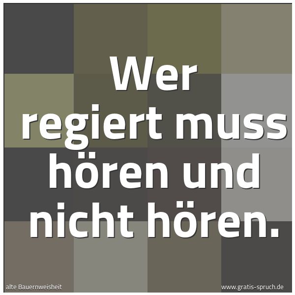 Quadratisches Spruchbild: Wer regiert muss hören und nicht hören.