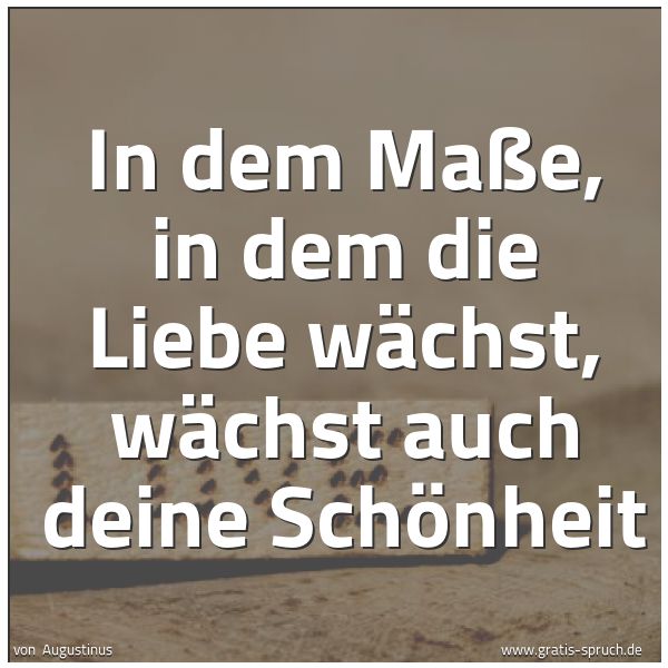 Quadratisches Spruchbild: In dem Maße, in dem die Liebe wächst, wächst auch deine Schönheit